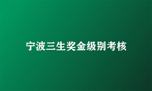 宁波三生奖金级别考核