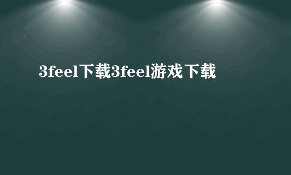 3feel下载3feel游戏下载