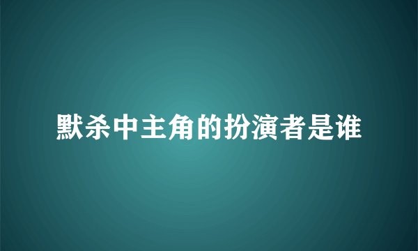 默杀中主角的扮演者是谁