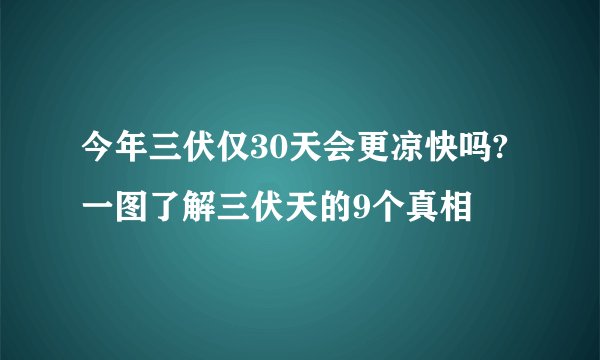 今年三伏仅30天会更凉快吗?一图了解三伏天的9个真相