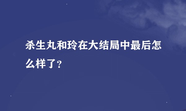 杀生丸和玲在大结局中最后怎么样了？