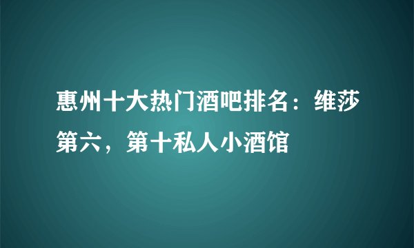 惠州十大热门酒吧排名：维莎第六，第十私人小酒馆
