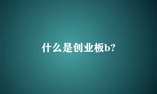 什么是创业板b?