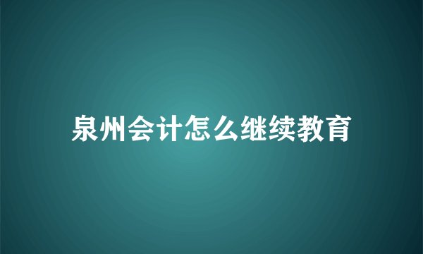 泉州会计怎么继续教育