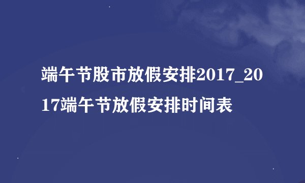 端午节股市放假安排2017_2017端午节放假安排时间表