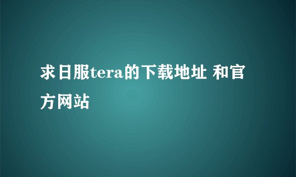求日服tera的下载地址 和官方网站