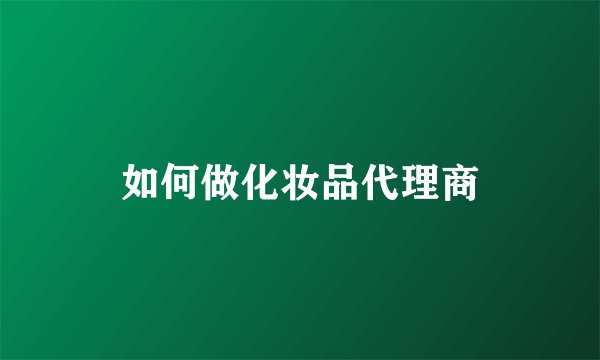 如何做化妆品代理商