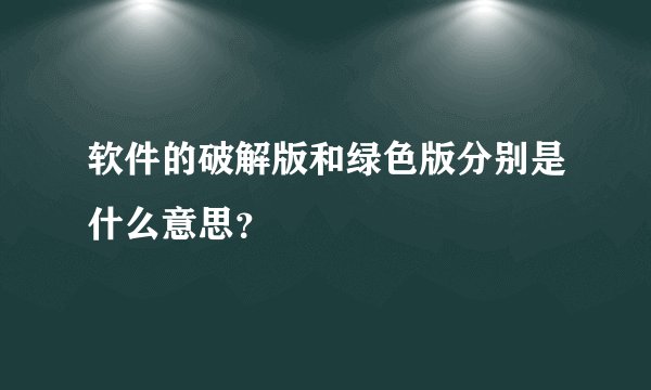 软件的破解版和绿色版分别是什么意思？