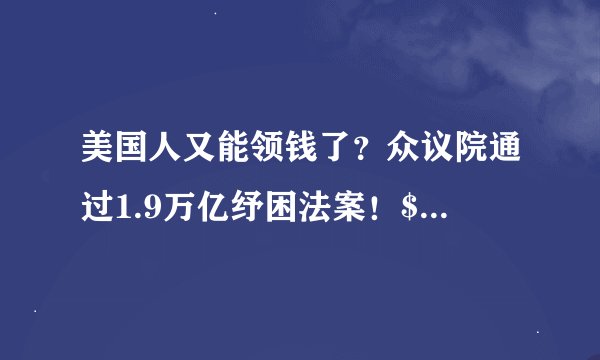美国人又能领钱了？众议院通过1.9万亿纾困法案！$1400最快本月到账