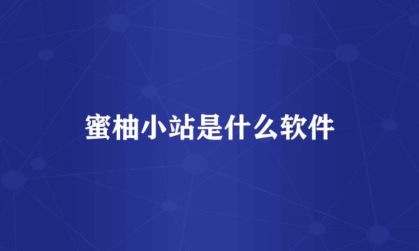 蜜柚小站是什么软件