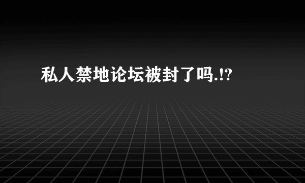 私人禁地论坛被封了吗.!?