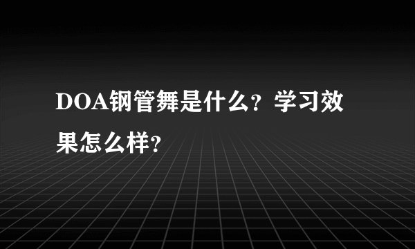 DOA钢管舞是什么？学习效果怎么样？
