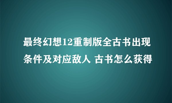 最终幻想12重制版全古书出现条件及对应敌人 古书怎么获得
