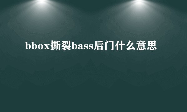 bbox撕裂bass后门什么意思