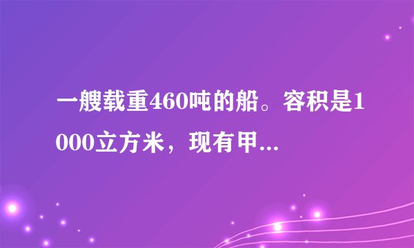 一艘载重460吨的船。容积是1000立方米，现有甲种货物450立方米，乙种货物350吨，而甲种货物每吨体积2.5