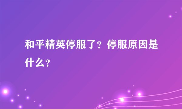 和平精英停服了？停服原因是什么？