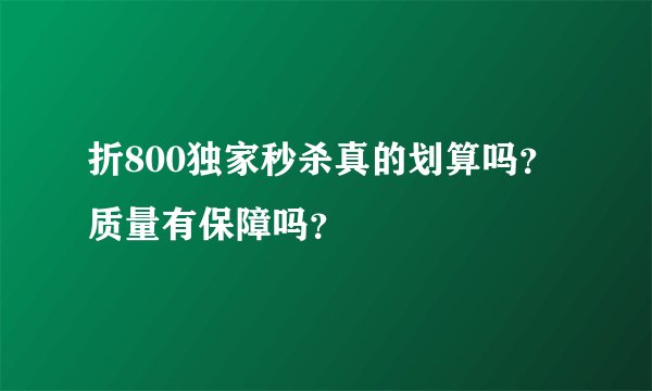 折800独家秒杀真的划算吗？质量有保障吗？