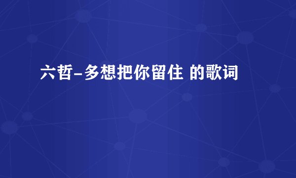 六哲-多想把你留住 的歌词