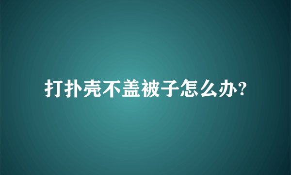 打扑壳不盖被子怎么办?