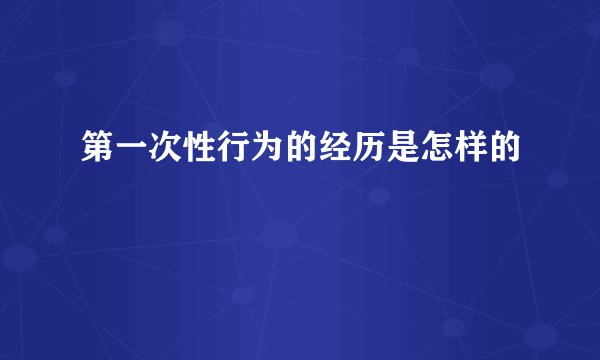 第一次性行为的经历是怎样的