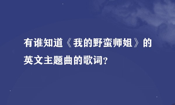 有谁知道《我的野蛮师姐》的英文主题曲的歌词？