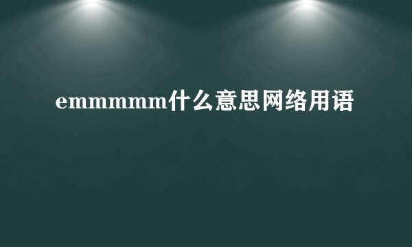 emmmmm什么意思网络用语