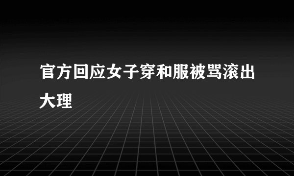 官方回应女子穿和服被骂滚出大理
