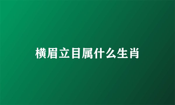 横眉立目属什么生肖