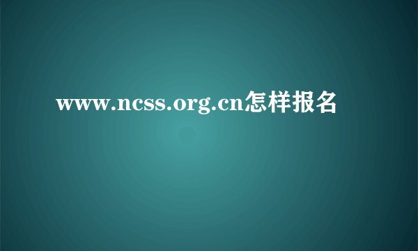 www.ncss.org.cn怎样报名