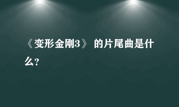 《变形金刚3》 的片尾曲是什么？