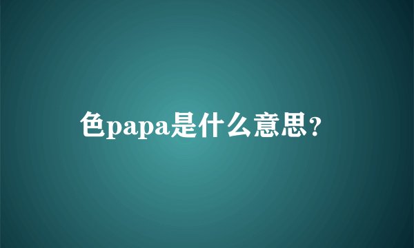 色papa是什么意思？