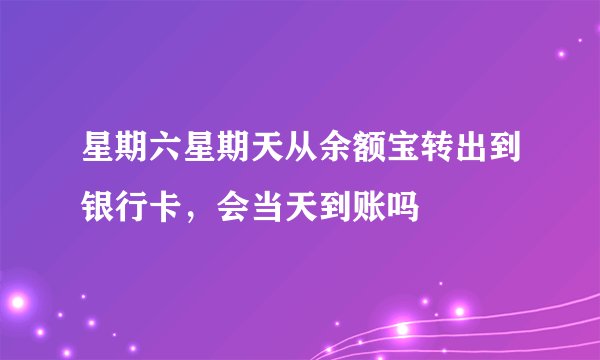 星期六星期天从余额宝转出到银行卡，会当天到账吗