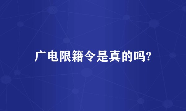 广电限籍令是真的吗?