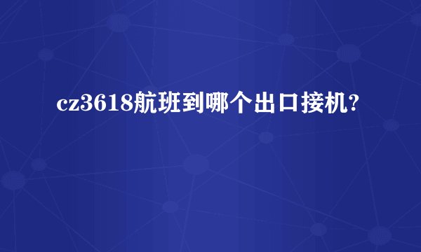cz3618航班到哪个出口接机?