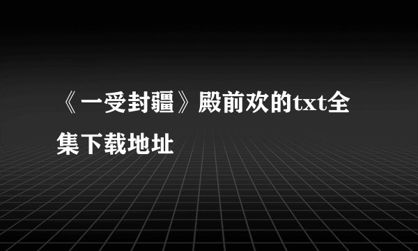 《一受封疆》殿前欢的txt全集下载地址