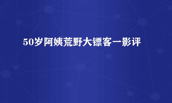 50岁阿姨荒野大镖客一影评