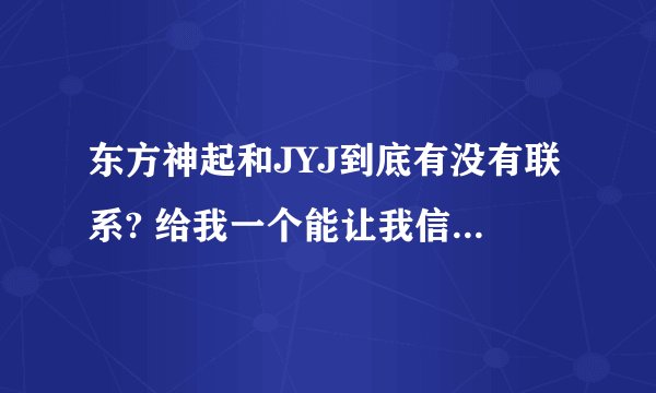 东方神起和JYJ到底有没有联系? 给我一个能让我信服的例子
