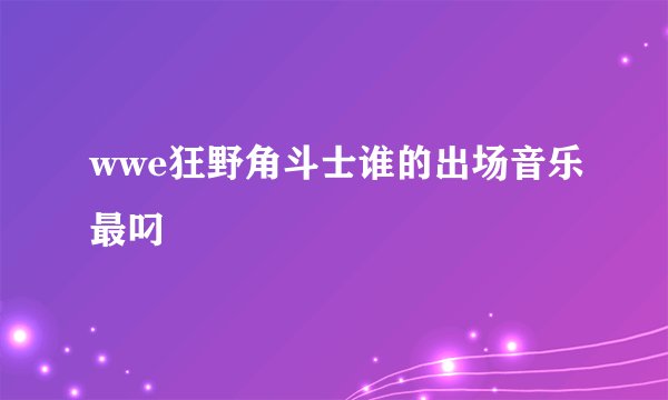 wwe狂野角斗士谁的出场音乐最叼