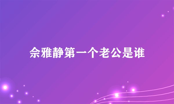 佘雅静第一个老公是谁