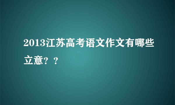 2013江苏高考语文作文有哪些立意??