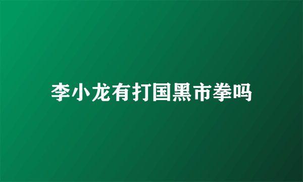 李小龙有打国黑市拳吗