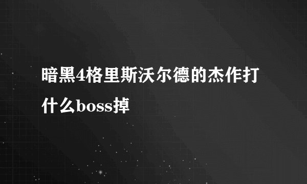暗黑4格里斯沃尔德的杰作打什么boss掉