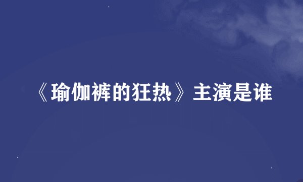 《瑜伽裤的狂热》主演是谁