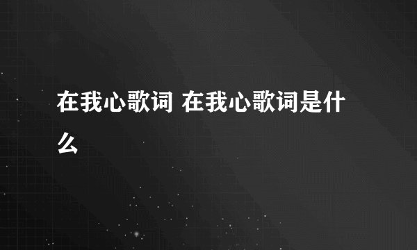 在我心歌词 在我心歌词是什么