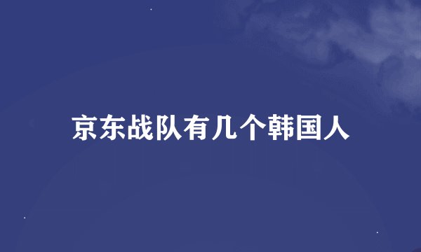 京东战队有几个韩国人