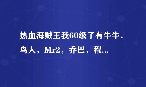 热血海贼王我60级了有牛牛，鸟人，Mr2，乔巴，穆蕾，可雅，微微，娜美，音乐家。该用什么阵型，用什么伙伴