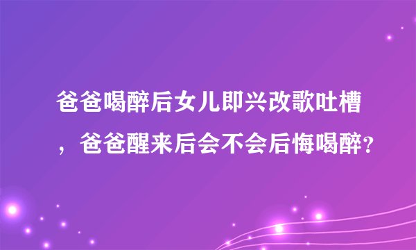 爸爸喝醉后女儿即兴改歌吐槽，爸爸醒来后会不会后悔喝醉？