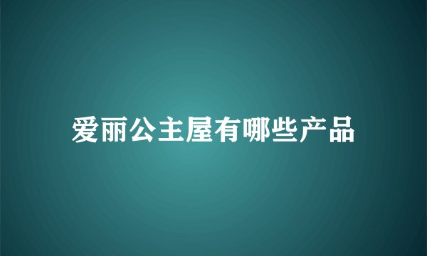 爱丽公主屋有哪些产品