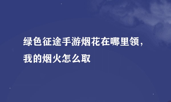 绿色征途手游烟花在哪里领，我的烟火怎么取