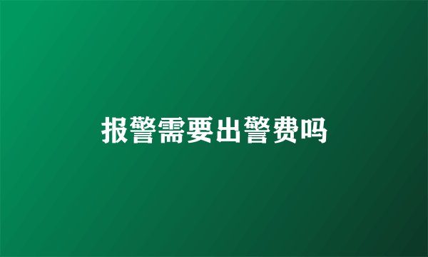 报警需要出警费吗